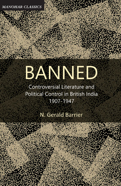 BANNED: CONTROVERSIAL LITERATURE AND POLITICAL CONTROL IN BRITISH INDIA 1907-1947