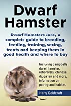 DWARF HAMSTERS CARE, A COMPLETE GUIDE TO BREEDING, FEEDING, TRAINING, SEXING, TREATS AND KEEPING THEM IN GOOD HEALTH AND WHERE TO BUY