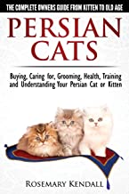 Persian Cats - The Complete Owners Guide from Kitten to Old Age