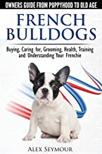 FRENCH BULLDOGS: OWNERS GUIDE FROM PUPPY TO OLD AGE. BUYING, CARING FOR, GROOMING, HEALTH, TRAINING AND UNDERSTANDING YOUR FRENCHIE