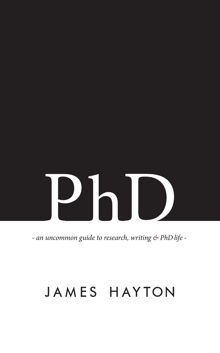 PhD: An Uncommon Guide to Research, Writing & PhD Life