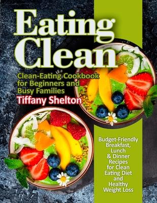 Eating Clean : Budget-Friendly Breakfast, Lunch & Dinner Recipes for Clean Eating Diet and Healthy Weight Loss