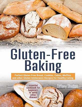 GLUTEN-FREE BAKING: PERFECT GLUTEN FREE BREAD, COOKIES, CAKES, MUFFINS AND OTHER GLUTEN INTOLERANCE RECIPES FOR HEALTHY EATING. THE ESSENTIAL COOKBOOK FOR BEGINNERS TO AVOID CELIAC DISEASE 