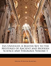 ISIS UNVEILED: A MASTER KEY TO THE MYSTERIES OF ANCIENT AND MODERN SCIENCE AND THEOLOGY, VOLUME 1 