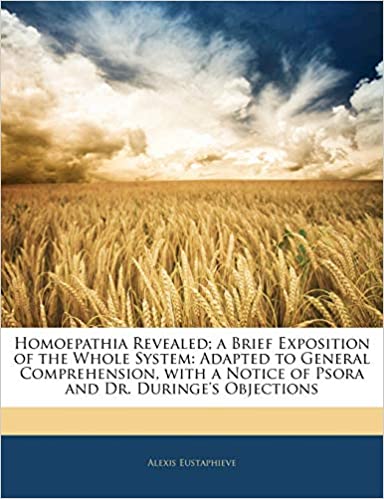 Homoepathia Revealed; A Brief Exposition of the Whole System: Adapted to General Comprehension, with a Notice of Psora and Dr. Duringe's Objections