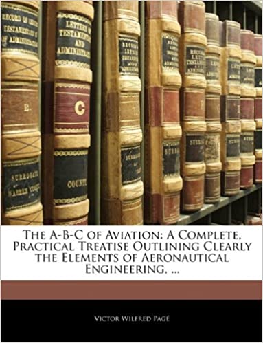 The A-B-C of Aviation: A Complete, Practical Treatise Outlining Clearly the Elements of Aeronautical Engineering