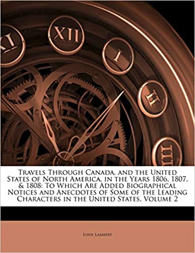 Travels Through Canada, and the United States of North America, in the Years 1806, 1807, & 1808: To Which Are Added Biographical Notices and Anecdotes ... Characters in the United States, Volume 2