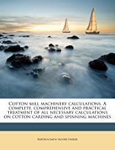Cotton mill machinery calculations. A complete, comprehensive and practical treatment of all necessary calculations on cotton carding and spinning machines