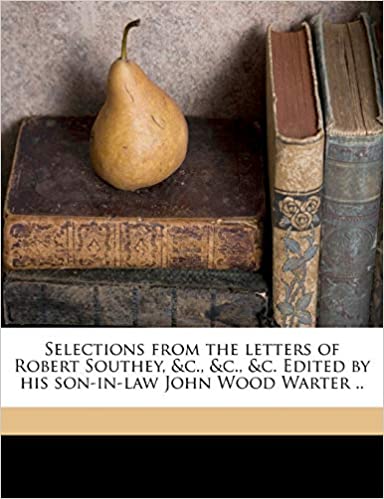 SELECTIONS FROM THE LETTERS OF ROBERT SOUTHEY, &C., &C., &C. EDITED BY HIS SON-IN-LAW JOHN WOOD WARTER