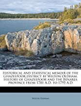 Historical and Statistical Memoir of the Ghazeepoor District by Wilton Oldham. History of Ghazeepoor and the Benares Province from 1781 A.D. to 1795 A.