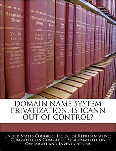 DOMAIN NAME SYSTEM PRIVATIZATION: IS ICANN OUT OF CONTROL?