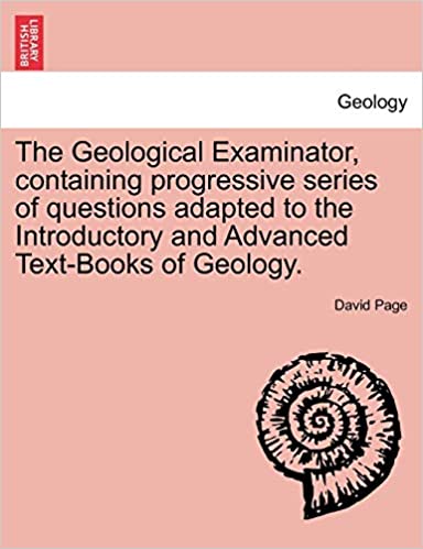 The Geological Examinator, Containing Progressive Series of Questions Adapted to the Introductory and Advanced Text-Books of Geology