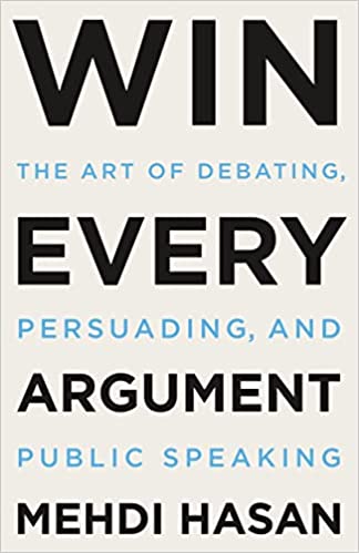 Win Every Argument : The Art of Debating, Persuading, and Public Speaking
