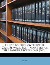 Guide to the Government, Civil Service, East India Service, the Leading Professions