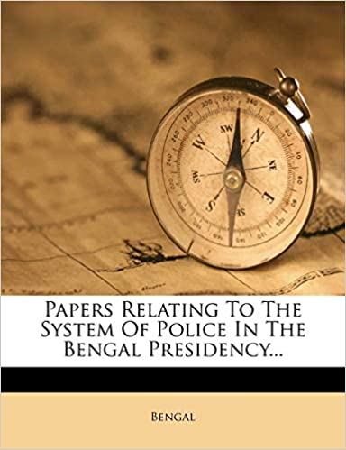 PAPERS RELATING TO THE SYSTEM OF POLICE IN THE BENGAL PRESIDENCY