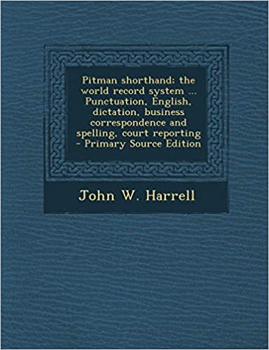 Pitman Shorthand; The World Record System ... Punctuation, English, Dictation, Business Correspondence and Spelling, Court Reporting - Primary Source Edition