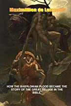 HOW THE BABYLONIAN FLOOD BECAME THE STORY OF THE GREAT DELUGE IN THE BIBLE