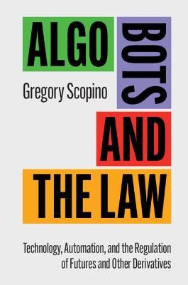 ALGO BOTS AND THE LAW: TECHNOLOGY, AUTOMATION, AND THE REGULATION OF FUTURES AND OTHER DERIVATIVES