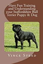 HAVE FUN TRAINING AND UNDERSTANDING YOUR STAFFORDSHIRE BULL TERRIER PUPPY & DOG