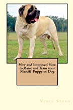 NEW AND IMPROVED HOW TO RAISE AND TRAIN YOUR MASTIFF PUPPY OR DOG