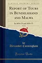 REPORT OF TOURS IN BUNDELKHAND AND MALWA, VOL. 10: IN 1874-75 AND 1876-77