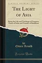 THE LIGHT OF ASIA: BEING THE LIFE AND TEACHINGS OF GAUTAMA, PRINCE OF INDIA AND FOUNDER OF BUDDHISM
