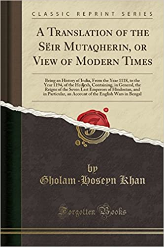 A Translation of the S ir Mutaqherin, or View of Modern Times