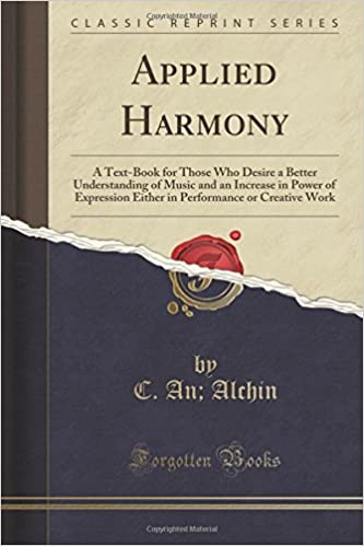 Applied Harmony: A Text-Book for Those Who Desire a Better Understanding of Music and an Increase in Power of Expression Either in Performance or Creative Work (Classic Reprint)