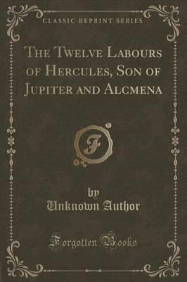 THE TWELVE LABOURS OF HERCULES, SON OF JUPITER AND ALCMENA