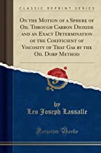 On the Motion of a Sphere of Oil Through Carbon Dioxide and an Exact Determination of the Coefficient of Viscosity of That Gas by the Oil Dorp Method (Classic Reprint) 