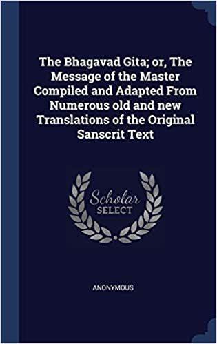 The Bhagavad Gita; Or, the Message of the Master Compiled and Adapted from Numerous Old and New Translations of the Original Sanscrit Text 