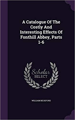 A Catalogue of the Costly and Interesting Effects of Fonthill Abbey, Parts 1-6