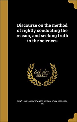 Discourse on the method of rightly conducting the reason, and seeking truth in the sciences