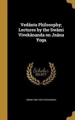 Vedanta Philosophy; Lectures by the Swami Vivekananda on Jnana Yoga