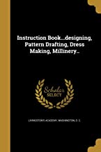 INSTRUCTION BOOK...DESIGNING, PATTERN DRAFTING, DRESS MAKING, MILLINERY