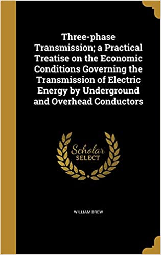 Three-Phase Transmission; A Practical Treatise on the Economic Conditions Governing the Transmission of Electric Energy by Underground and Overhead Conductors