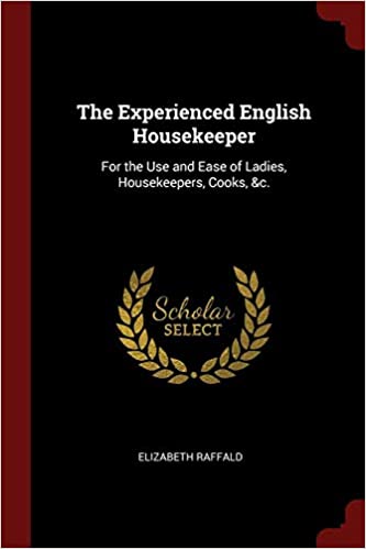 The Experienced English Housekeeper: For the Use and Ease of Ladies, Housekeepers, Cooks, &c.