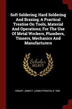 Soft Soldering; Hard Soldering and Brazing; A Practical Treatise on Tools, Material and Operations
