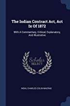 THE INDIAN CONTRACT ACT, ACT IX OF 1872:: With A Commentary, Critical, Explanatory, And Illustrative
