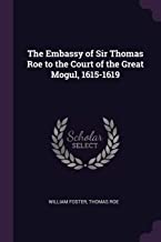 THE EMBASSY OF SIR THOMAS ROE TO THE COURT OF THE GREAT MOGUL, 1615-1619