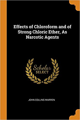 EFFECTS OF CHLOROFORM AND OF STRONG CHLORIC ETHER, AS NARCOTIC AGENTS