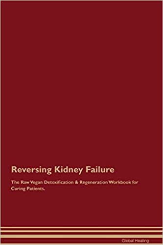 Reversing Kidney Failure The Raw Vegan Detoxification & Regeneration Workbook for Curing Patients