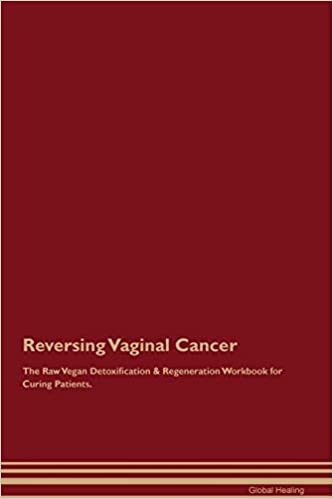 REVERSING VAGINAL CANCER THE RAW VEGAN DETOXIFICATION & REGENERATION WORKBOOK FOR CURING PATIENTS