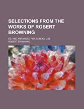 SELECTIONS FROM THE WORKS OF ROBERT BROWNING; ED. AND ARRANGED FOR SCHOOL USE