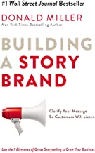 BUILDING A STORY BRAND:CLARIFY YOUR MESSAGE SO CUSTOMERS WILL LISTEN