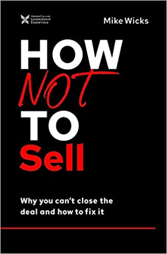 HOW NOT TO SELL : WHY YOU CAN'T CLOSE THE DEAL AND HOW TO FIX IT