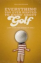 EVERYTHING YOU EVER WANTED TO KNOW ABOUT GOLF BUT WERE TOO AFRAID TO ASK 