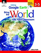 USING GOOGLE EARTH : BRING THE WORLD INTO YOUR CLASSROOM LEVELS 3-5