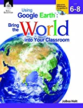 USING GOOGLE EARTH : BRING THE WORLD INTO YOUR CLASSROOM LEVELS 6-8