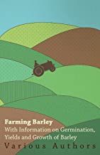 Farming Barley - With Information on Germination, Yields and Growth of Barley